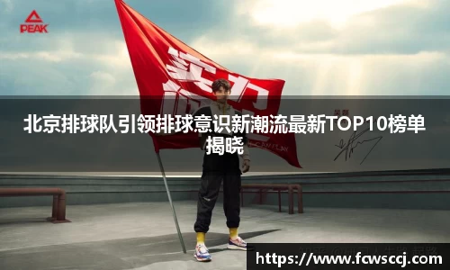 北京排球队引领排球意识新潮流最新TOP10榜单揭晓