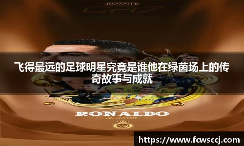 飞得最远的足球明星究竟是谁他在绿茵场上的传奇故事与成就