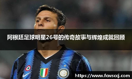阿根廷足球明星26号的传奇故事与辉煌成就回顾